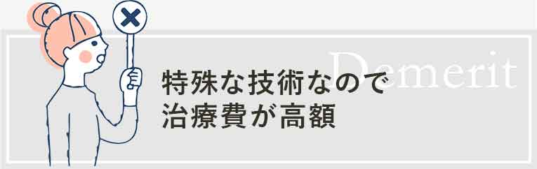 特殊な技術なので治療費が高額